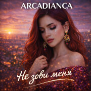 Arcadianca - Не зови меня