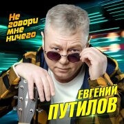 Евгений Путилов - Не говори мне ничего