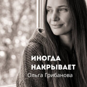 Ольга Грибанова - Иногда накрывает