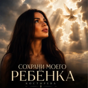 КОСТЫРЕВА - Сохрани моего ребёнка